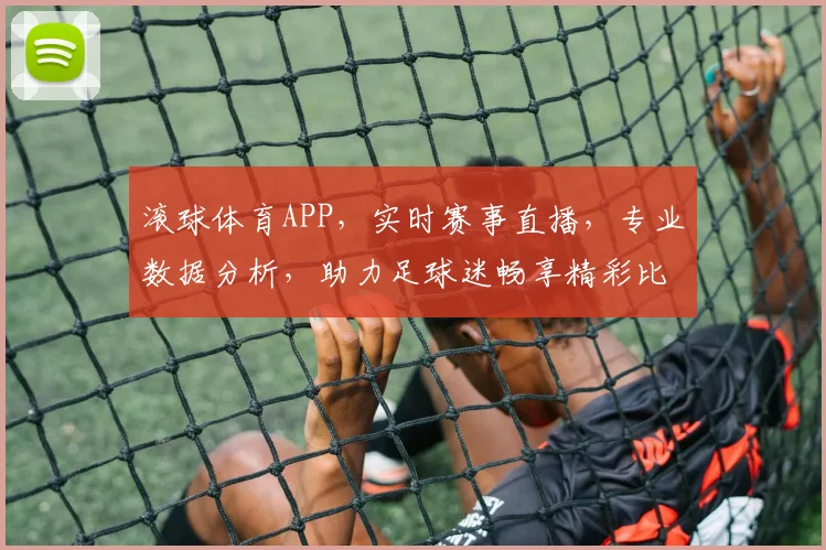 滚球体育APP，实时赛事直播，专业数据分析，助力足球迷畅享精彩比赛，一触即达