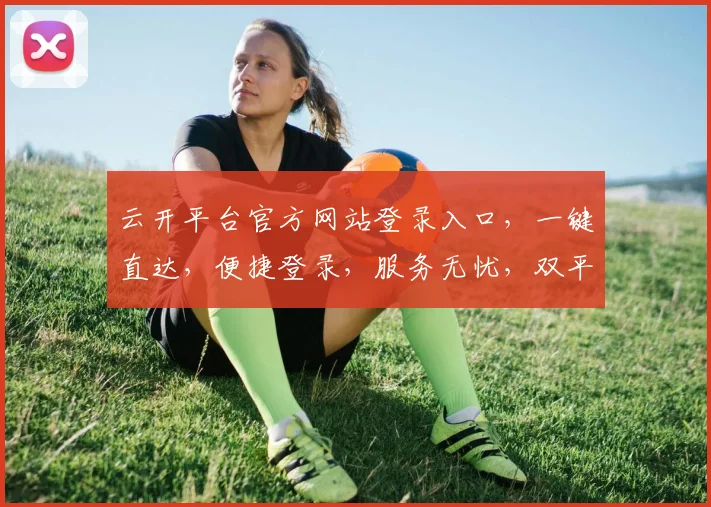云开平台官方网站登录入口，一键直达，便捷登录，服务无忧，双平台同步。