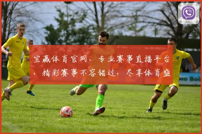 宝赢体育官网，专业赛事直播平台，精彩赛事不容错过，尽享体育盛宴，尽在宝赢体育官网，精彩不断