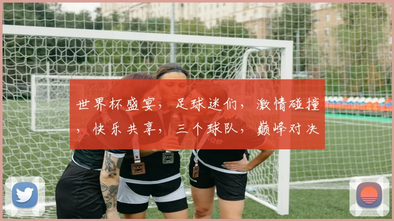 世界杯盛宴，足球迷们，激情碰撞，快乐共享，三个球队，巅峰对决，谁能问鼎