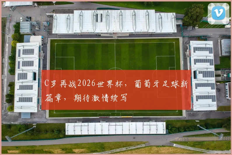 C罗再战2026世界杯，葡萄牙足球新篇章，期待激情续写