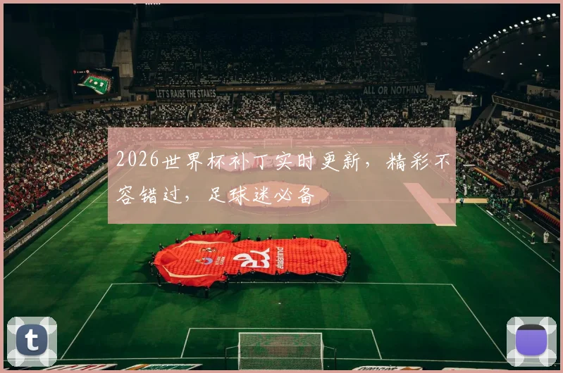 2026世界杯补丁实时更新，精彩不容错过，足球迷必备