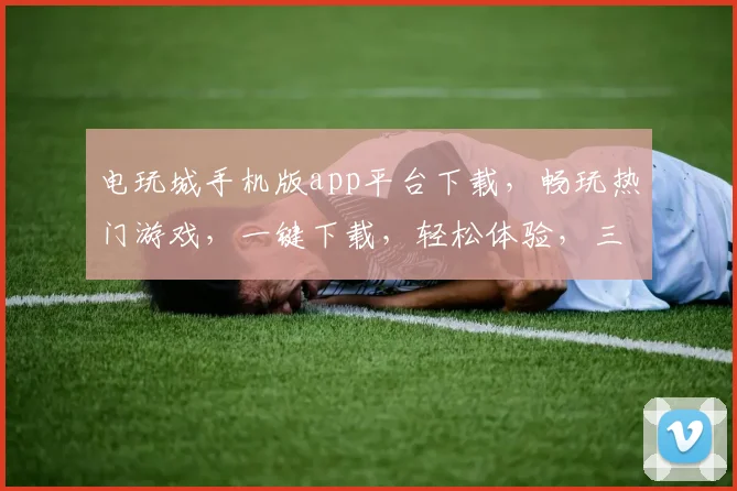 电玩城手机版app平台下载，畅玩热门游戏，一键下载，轻松体验，三重福利等你来